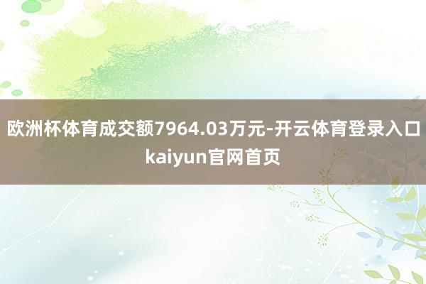 欧洲杯体育成交额7964.03万元-开云体育登录入口kaiyun官网首页